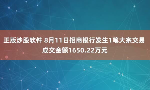 正版炒股软件 8月11日招商银行发生1笔大宗交易 成交金额1650.22万元