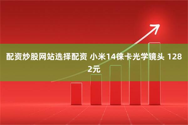 配资炒股网站选择配资 小米14徕卡光学镜头 1282元