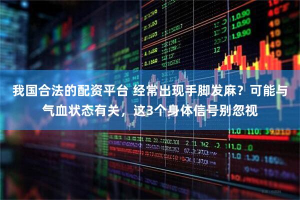 我国合法的配资平台 经常出现手脚发麻？可能与气血状态有关，这3个身体信号别忽视