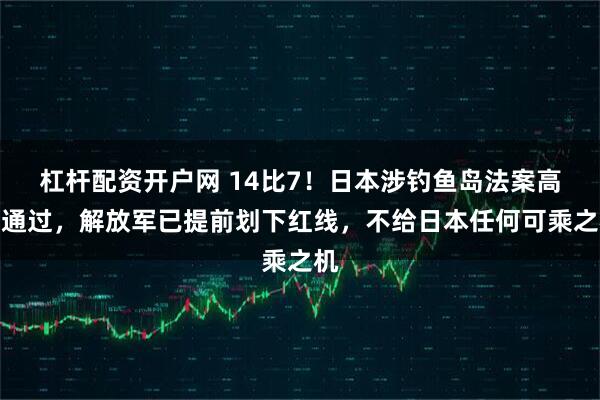 杠杆配资开户网 14比7！日本涉钓鱼岛法案高票通过，解放军已提前划下红线，不给日本任何可乘之机