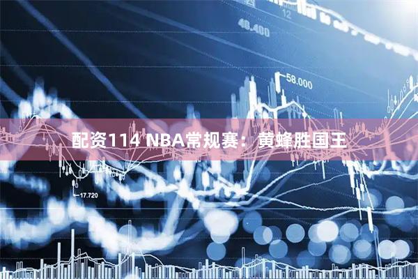 配资114 NBA常规赛：黄蜂胜国王