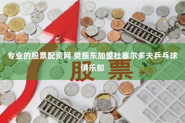 专业的股票配资网 樊振东加盟杜塞尔多夫乒乓球俱乐部