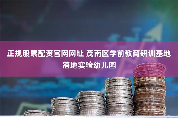 正规股票配资官网网址 茂南区学前教育研训基地落地实验幼儿园