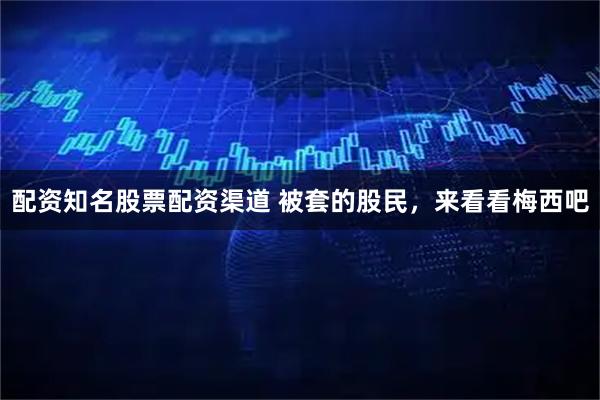 配资知名股票配资渠道 被套的股民，来看看梅西吧